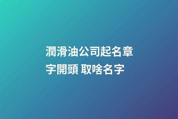 潤滑油公司起名章字開頭 取啥名字-第1張-公司起名-玄機派